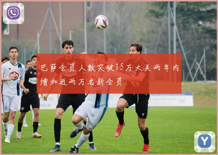 巴萨会员人数突破15万大关两年内增加近两万名新会员