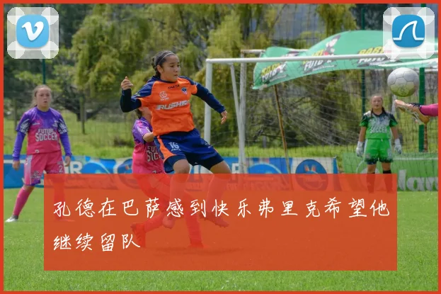 孔德在巴萨感到快乐弗里克希望他继续留队
