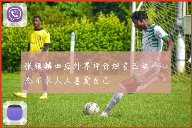 张镇麟回应外界评价坦言已放平心态不求人人喜爱自己