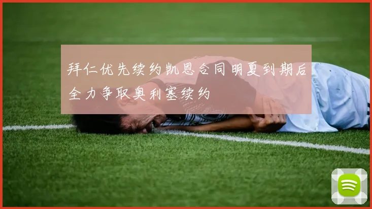 拜仁优先续约凯恩合同明夏到期后全力争取奥利塞续约