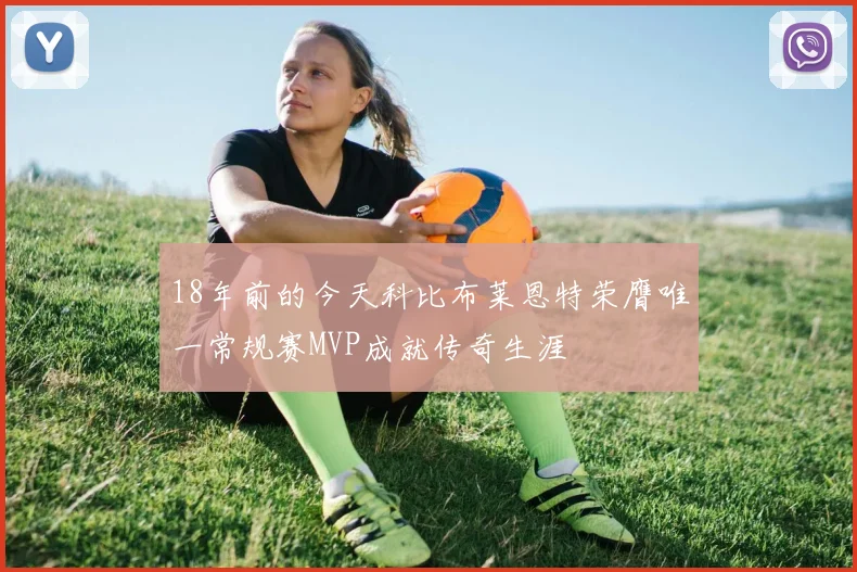 18年前的今天科比布莱恩特荣膺唯一常规赛MVP成就传奇生涯