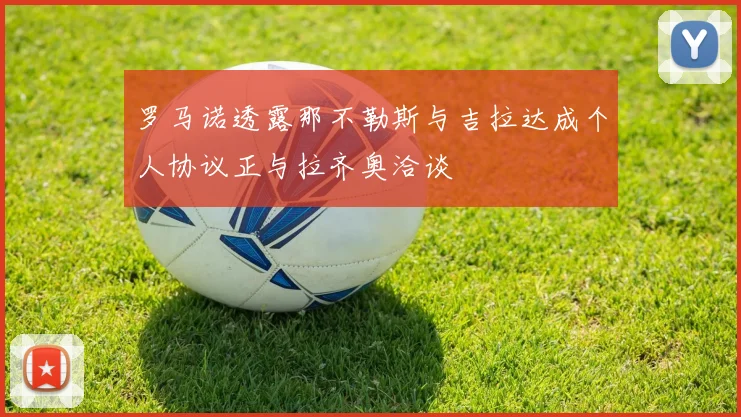 罗马诺透露那不勒斯与吉拉达成个人协议正与拉齐奥洽谈