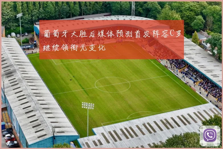 葡萄牙大胜后媒体预测首发阵容C罗继续领衔无变化