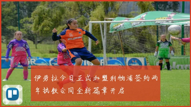 伊劳拉今日正式加盟利物浦签约两年执教合同全新篇章开启