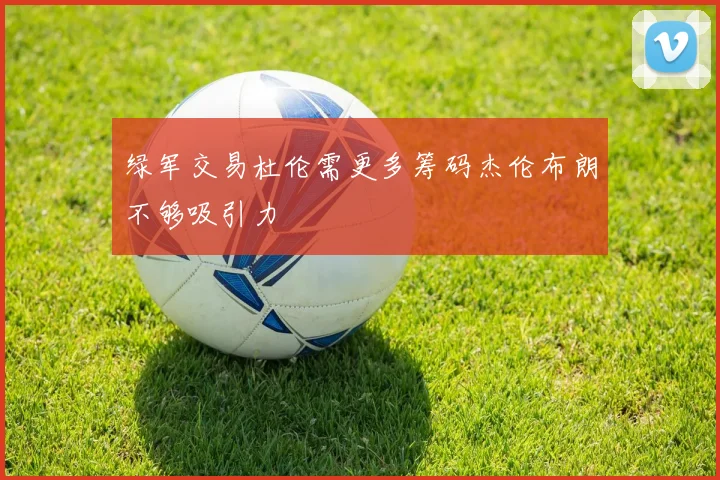 绿军交易杜伦需更多筹码杰伦布朗不够吸引力