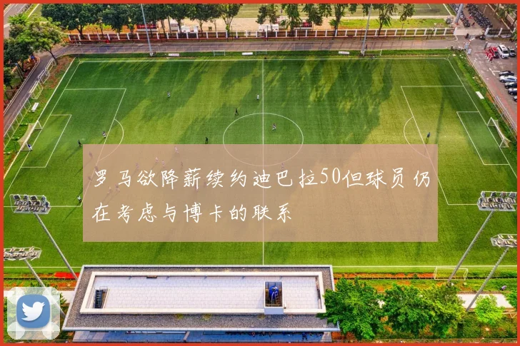 罗马欲降薪续约迪巴拉50但球员仍在考虑与博卡的联系
