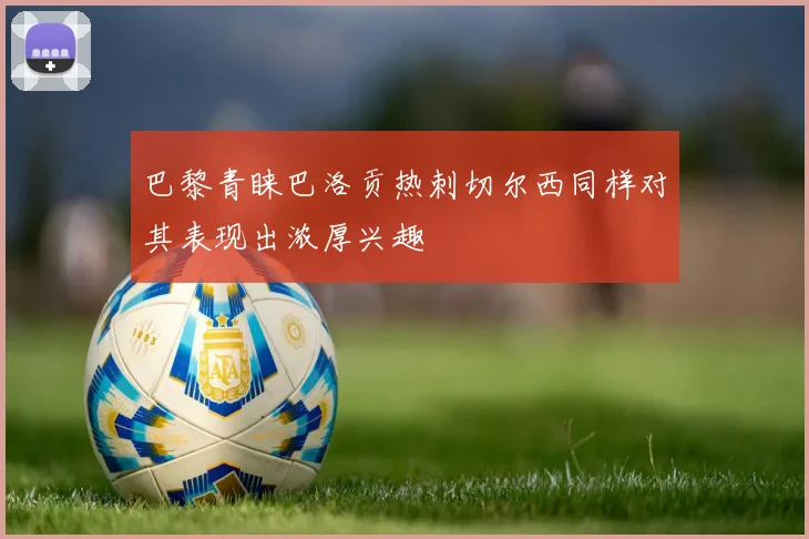 巴黎青睐巴洛贡热刺切尔西同样对其表现出浓厚兴趣