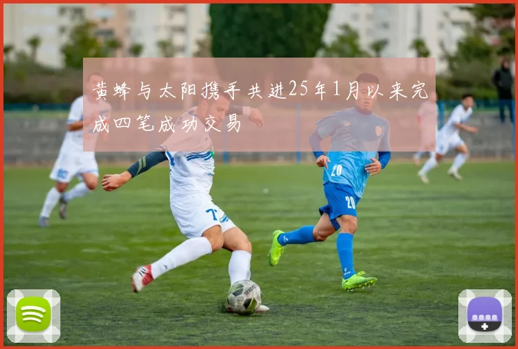 黄蜂与太阳携手共进25年1月以来完成四笔成功交易