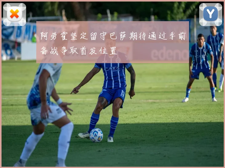 阿劳霍坚定留守巴萨期待通过季前备战争取首发位置