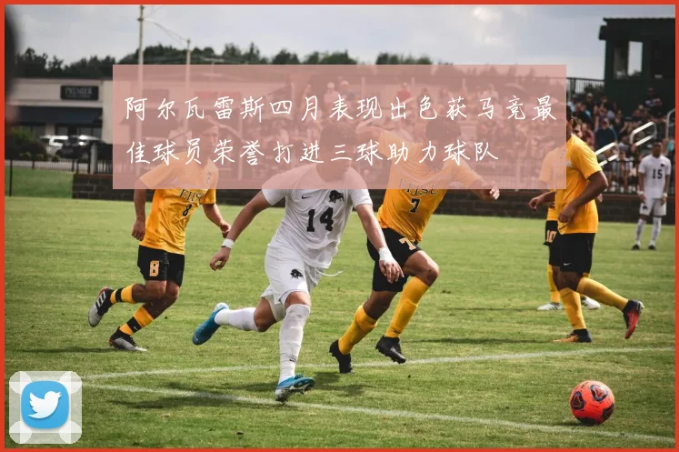阿尔瓦雷斯四月表现出色获马竞最佳球员荣誉打进三球助力球队