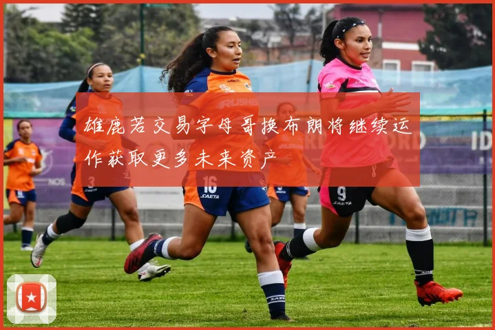 雄鹿若交易字母哥换布朗将继续运作获取更多未来资产